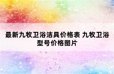 最新九牧卫浴洁具价格表 九牧卫浴型号价格图片